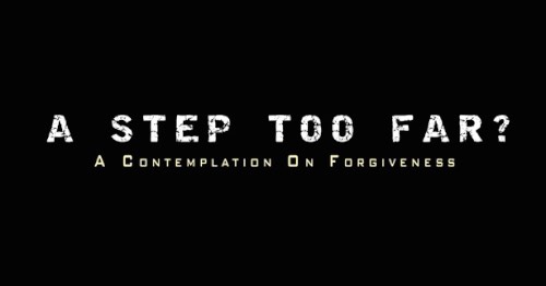 A Step Too Far: A Contemplation on Forgiveness A Step Too Far: A Contemplation on Forgiveness